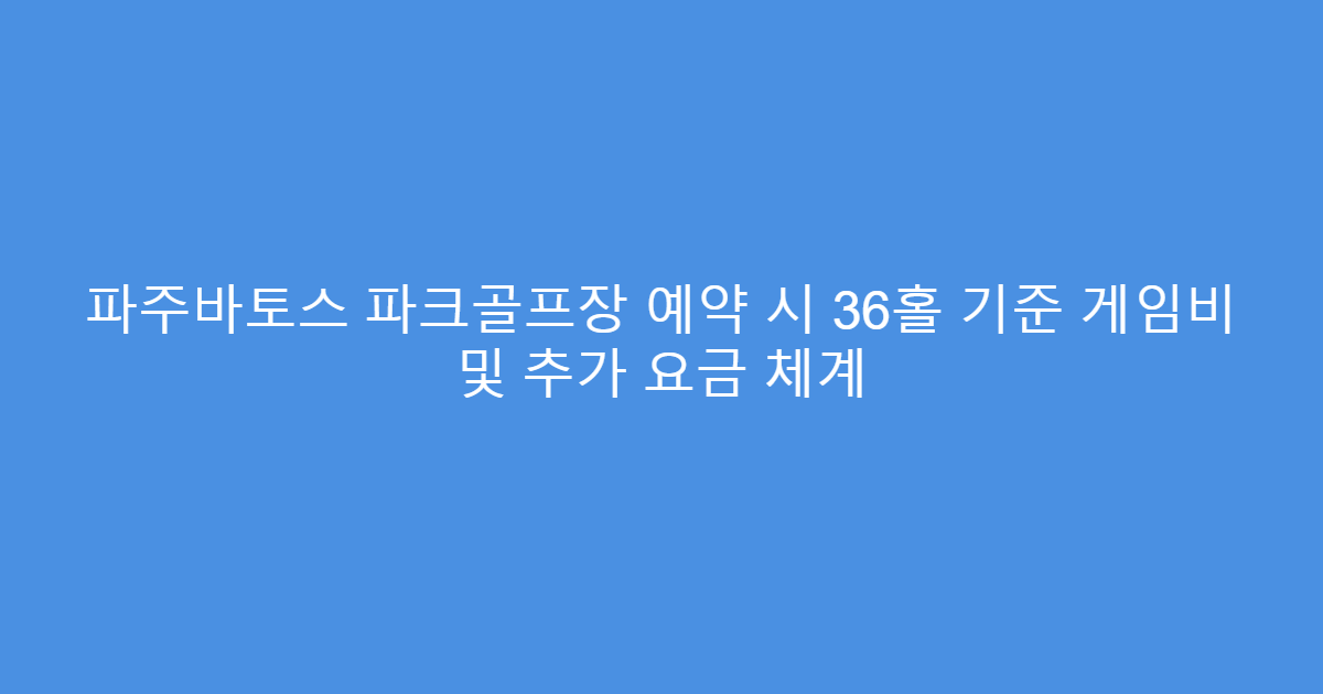 파주바토스 파크골프장 예약 시 36홀 기준 게임비 및 추가 요금 체계