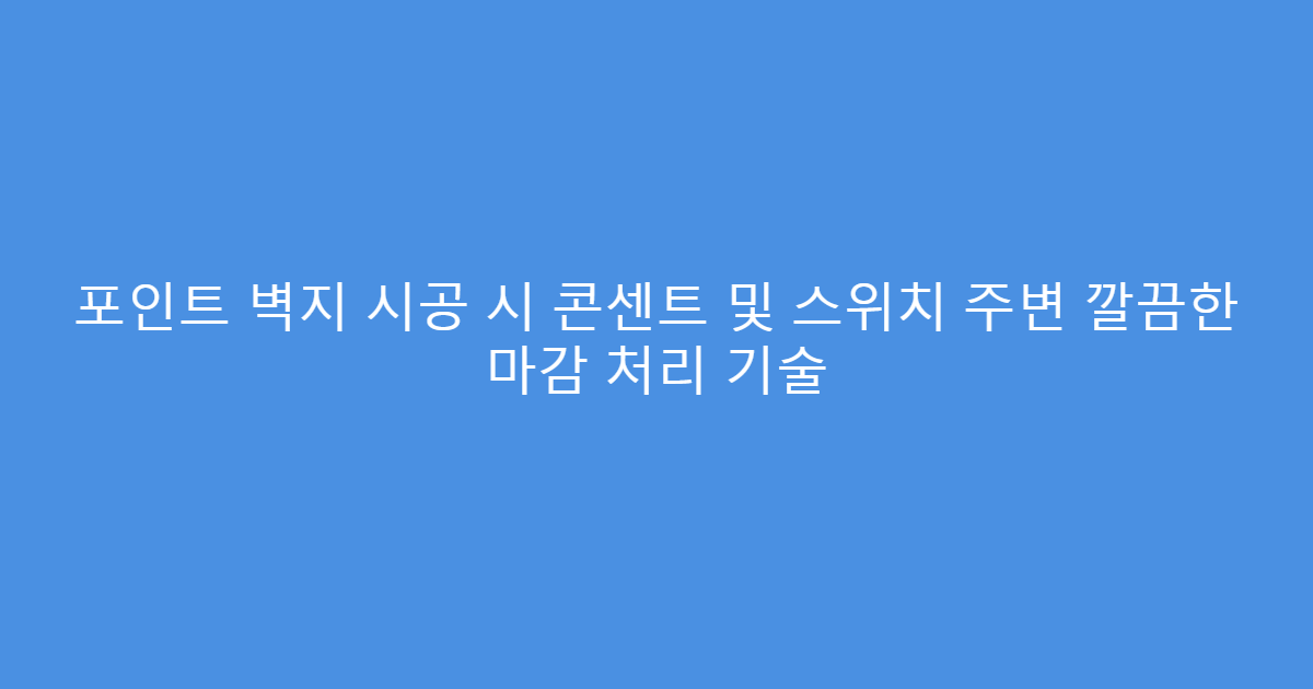 포인트 벽지 시공 시 콘센트 및 스위치 주변 깔끔한 마감 처리 기술