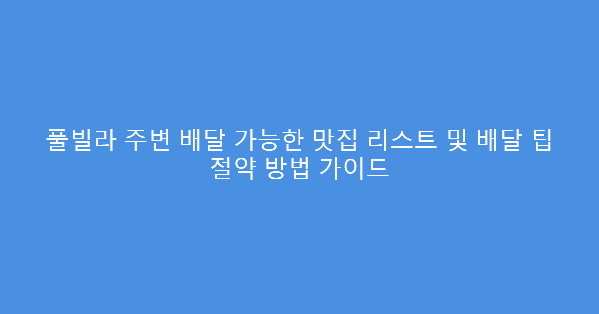 풀빌라 주변 배달 가능한 맛집 리스트 및 배달 팁 절약 방법 가이드