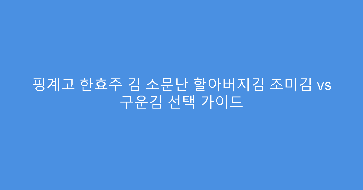 핑계고 한효주 김 소문난 할아버지김 조미김 vs 구운김 선택 가이드