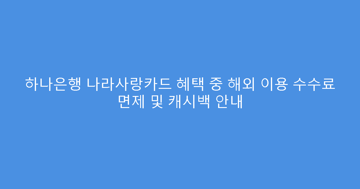 하나은행 나라사랑카드 혜택 중 해외 이용 수수료 면제 및 캐시백 안내