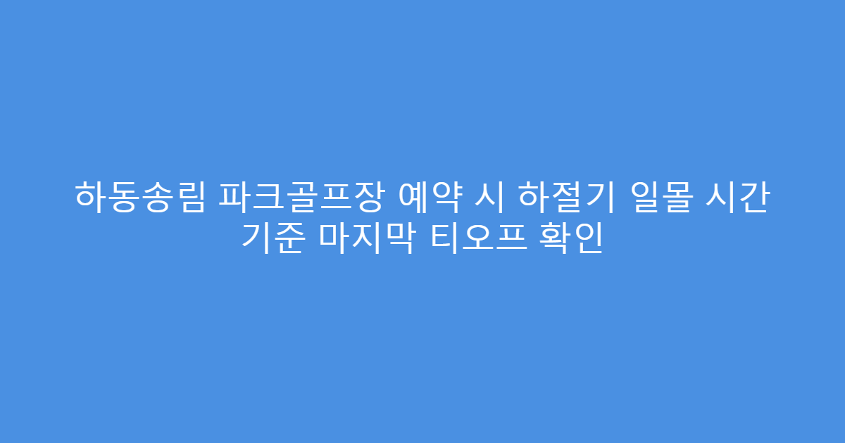 하동송림 파크골프장 예약 시 하절기 일몰 시간 기준 마지막 티오프 확인