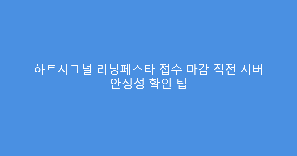 하트시그널 러닝페스타 접수 마감 직전 서버 안정성 확인 팁
