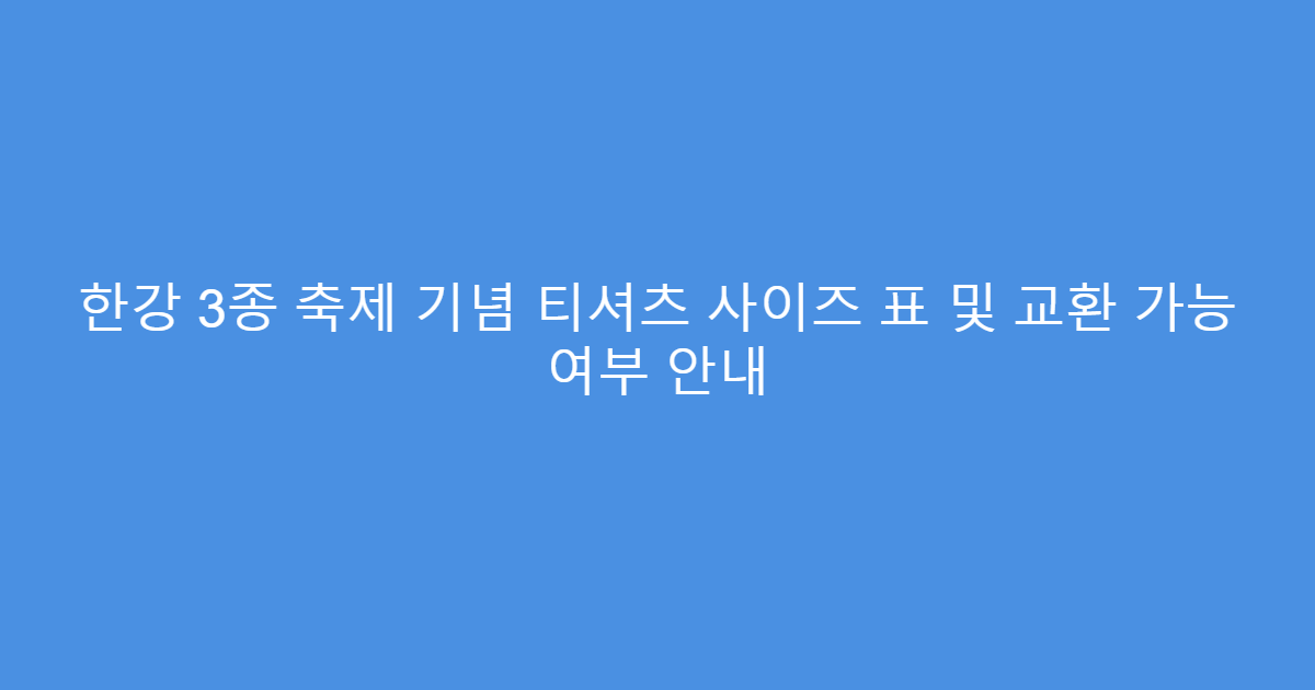 한강 3종 축제 기념 티셔츠 사이즈 표 및 교환 가능 여부 안내