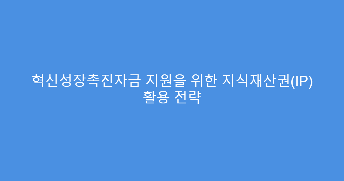 혁신성장촉진자금 지원을 위한 지식재산권(IP) 활용 전략