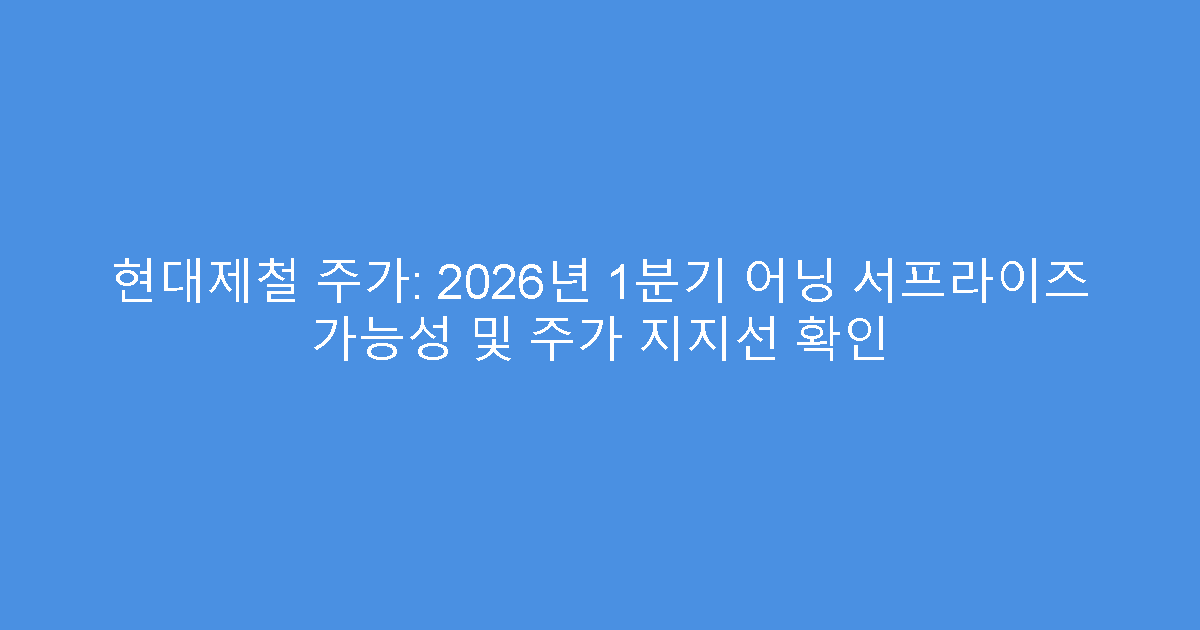 현대제철 주가: 2026년 1분기 어닝 서프라이즈 가능성 및 주가 지지선 확인