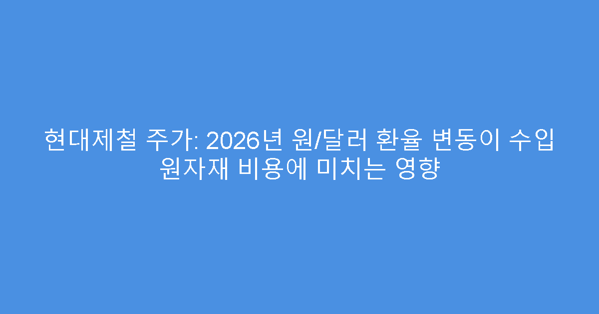현대제철 주가: 2026년 원/달러 환율 변동이 수입 원자재 비용에 미치는 영향