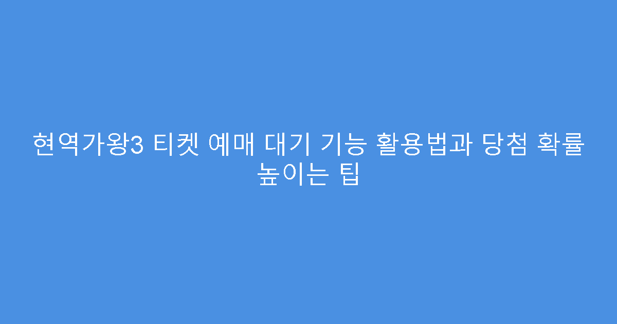 현역가왕3 티켓 예매 대기 기능 활용법과 당첨 확률 높이는 팁