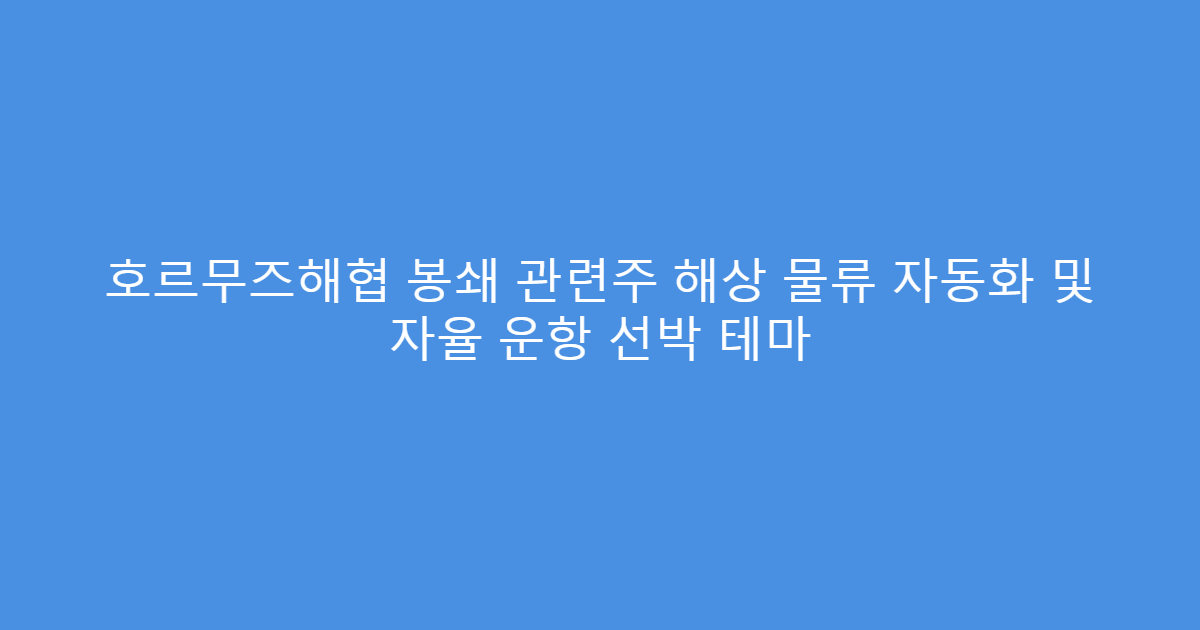 호르무즈해협 봉쇄 관련주 해상 물류 자동화 및 자율 운항 선박 테마