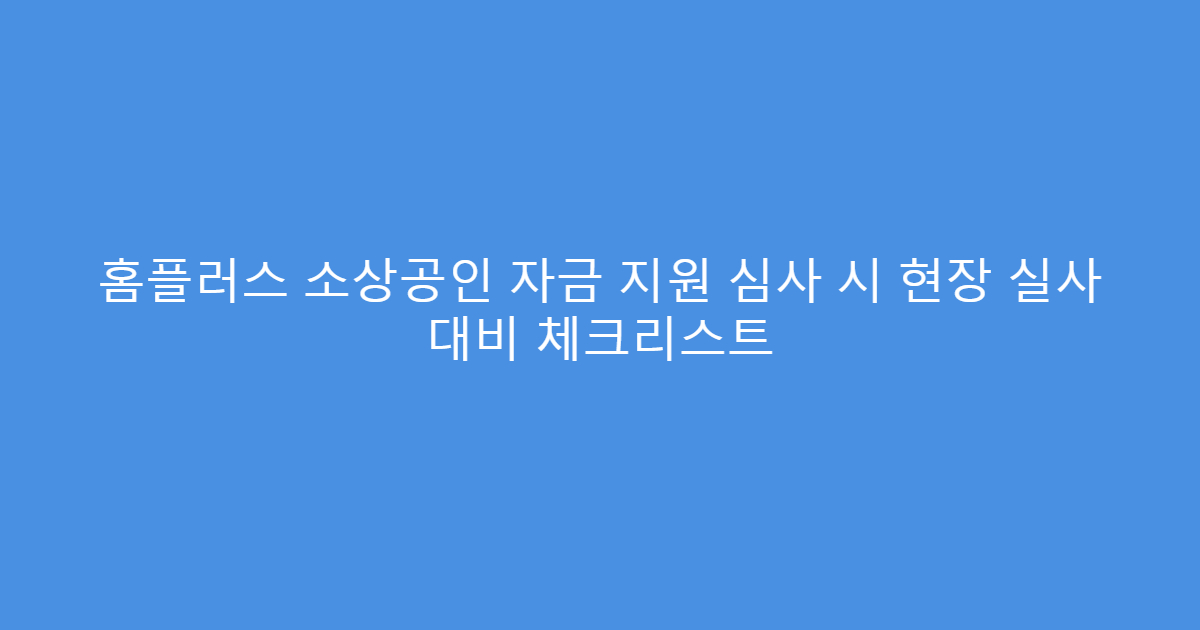 홈플러스 소상공인 자금 지원 심사 시 현장 실사 대비 체크리스트