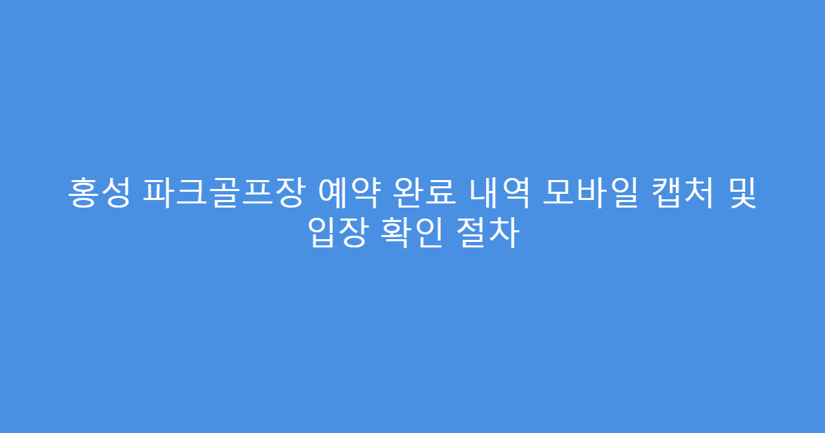 홍성 파크골프장 예약 완료 내역 모바일 캡처 및 입장 확인 절차