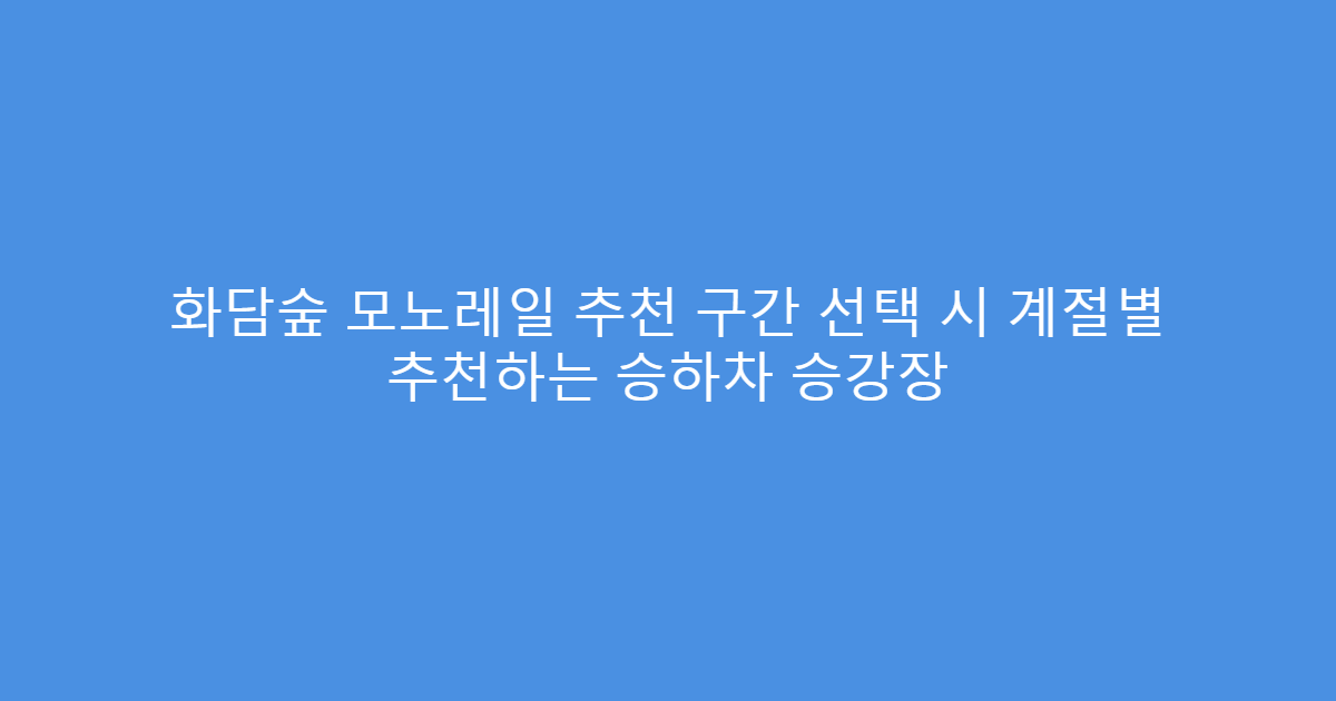 화담숲 모노레일 추천 구간 선택 시 계절별 추천하는 승하차 승강장