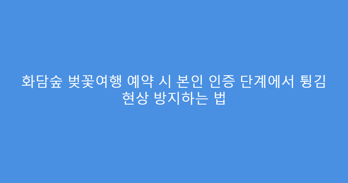 화담숲 벚꽃여행 예약 시 본인 인증 단계에서 튕김 현상 방지하는 법