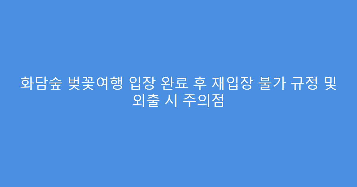 화담숲 벚꽃여행 입장 완료 후 재입장 불가 규정 및 외출 시 주의점