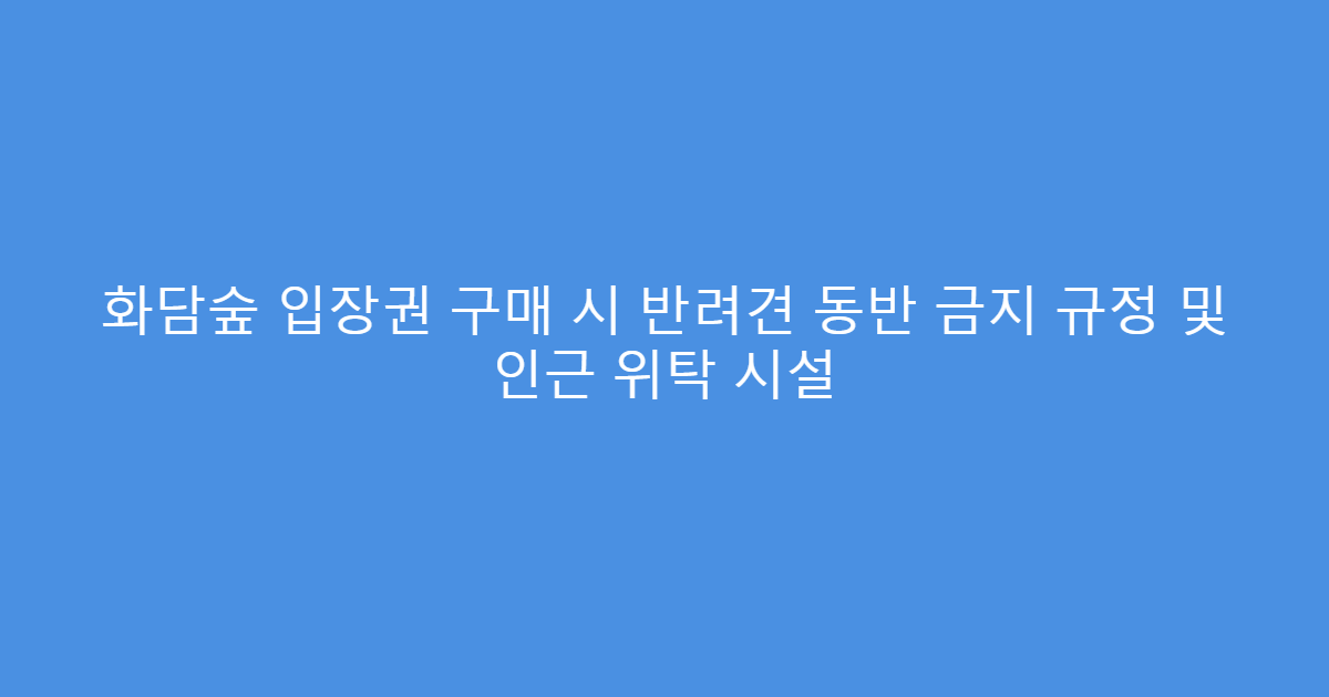 화담숲 입장권 구매 시 반려견 동반 금지 규정 및 인근 위탁 시설