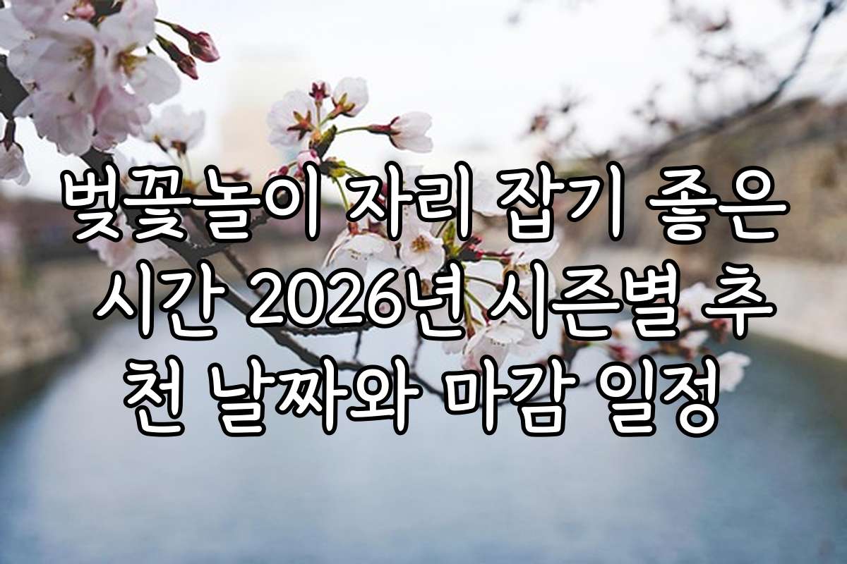벚꽃놀이 자리 잡기 좋은 시간 2026년 시즌별 추천 날짜와 마감 일정