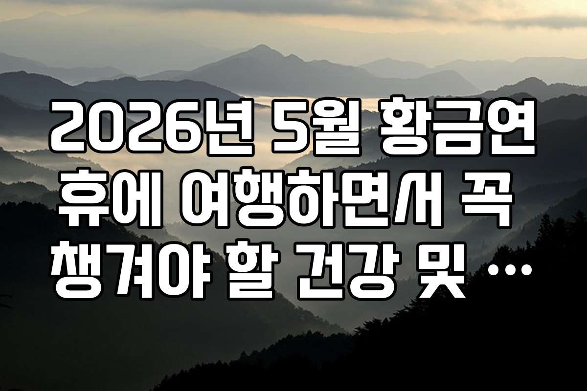 2026년 5월 황금연휴에 여행하면서 꼭 챙겨야 할 건강 및 안전 수칙