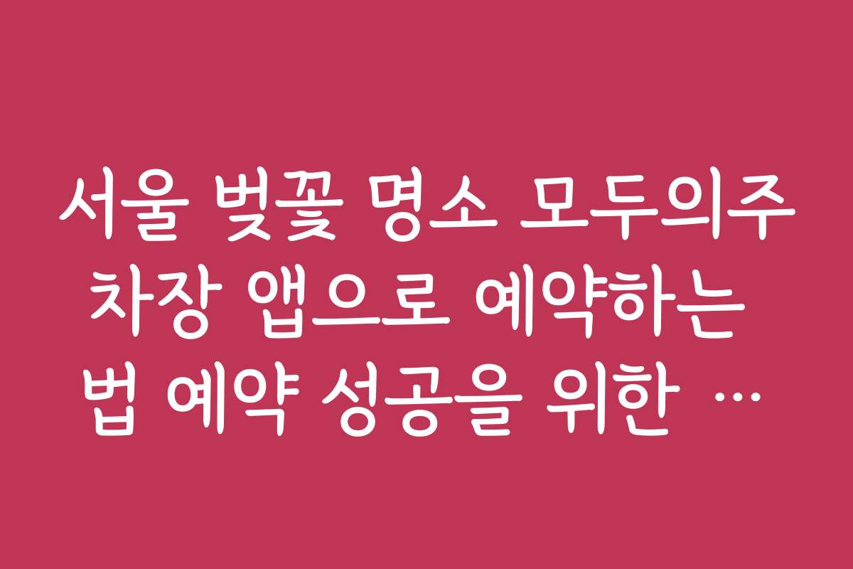 서울 벚꽃 명소 모두의주차장 앱으로 예약하는 법 예약 성공을 위한 실시간 알림과 노하우