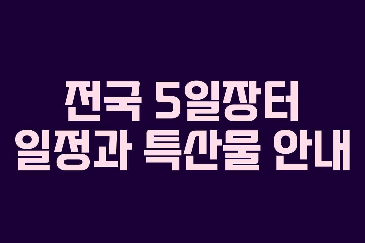 전국 5일장터 일정과 특산물 안내