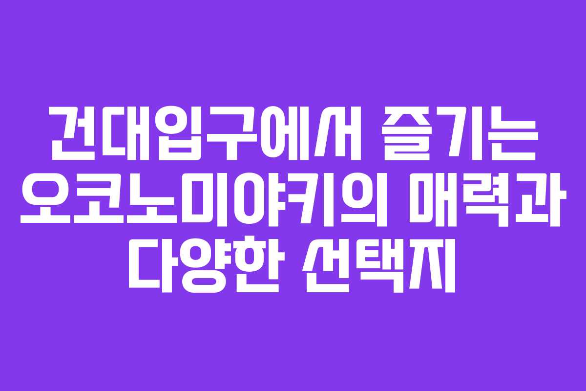 건대입구에서 즐기는 오코노미야키의 매력과 다양한 선택지