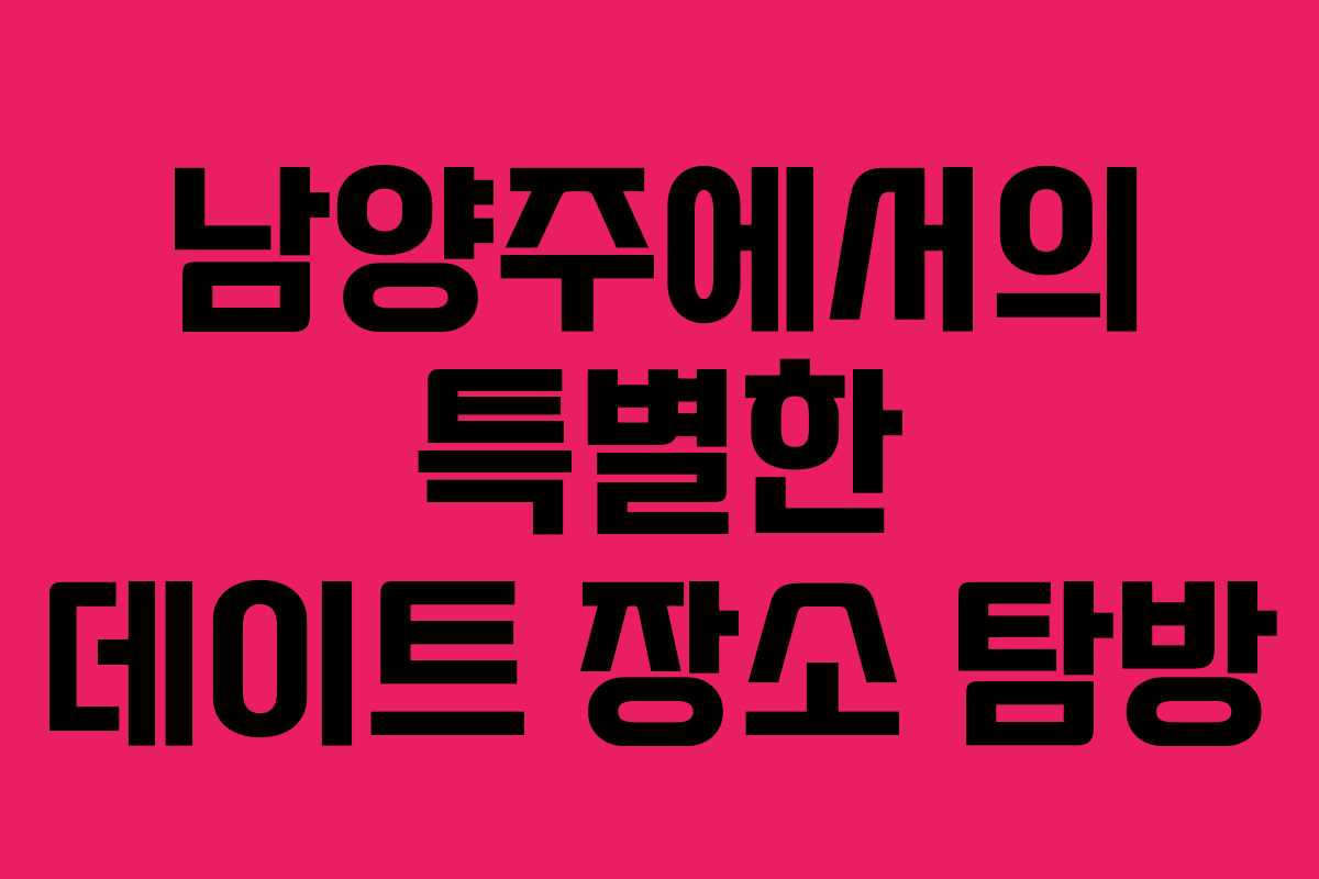 남양주에서의 특별한 데이트 장소 탐방