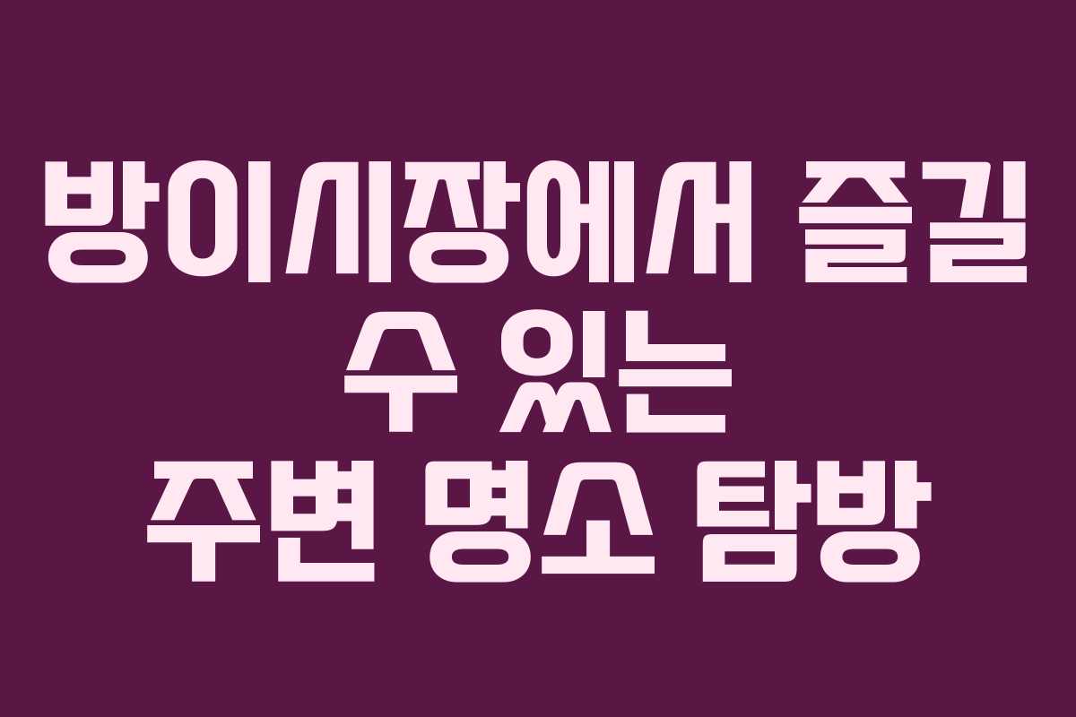 방이시장에서 즐길 수 있는 주변 명소 탐방