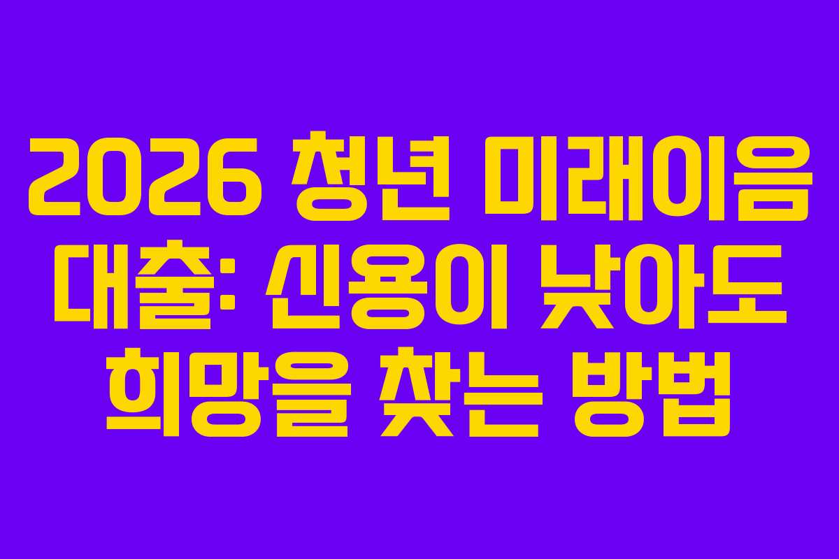 2026-청년-미래이음-대출-신용이-낮아도-희망을-찾는-방법