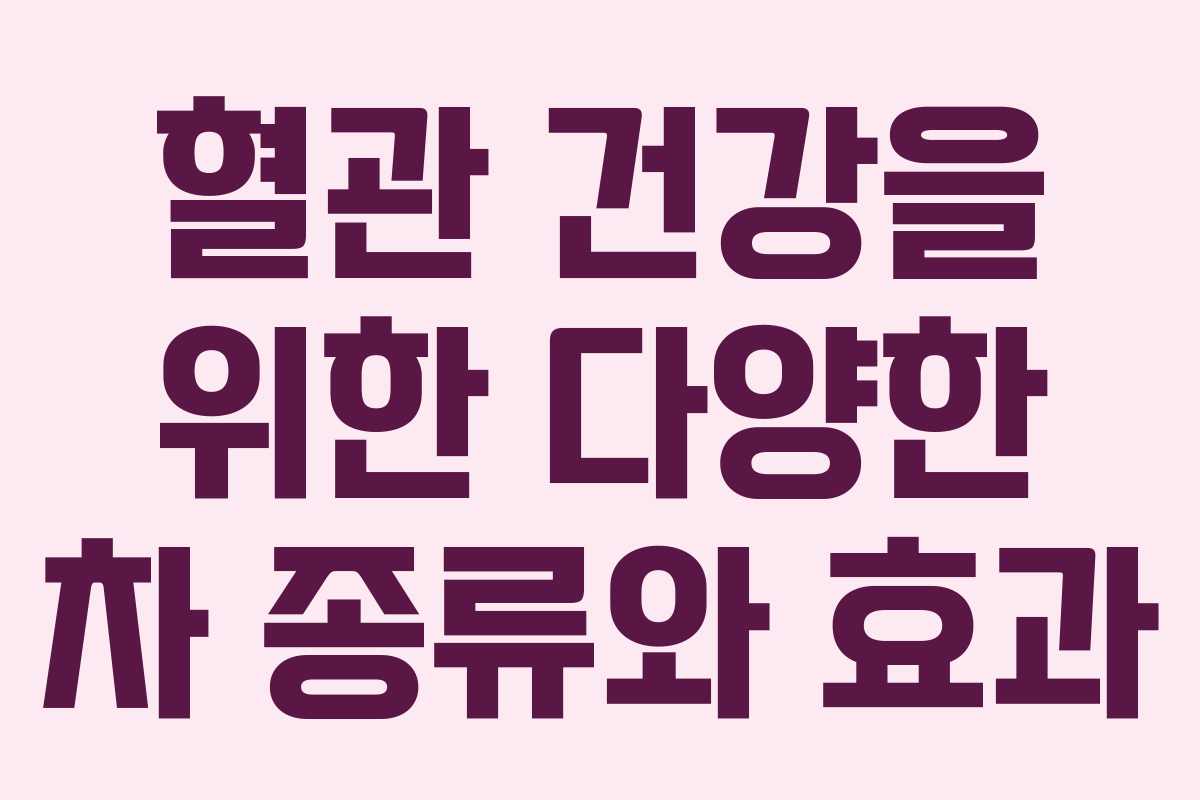 혈관 건강을 위한 다양한 차 종류와 효과