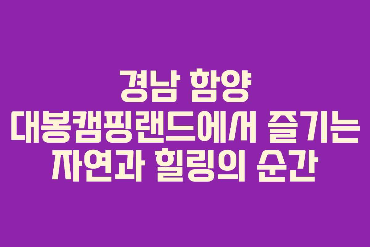 경남-함양-대봉캠핑랜드에서-즐기는-자연과-힐링의-순간