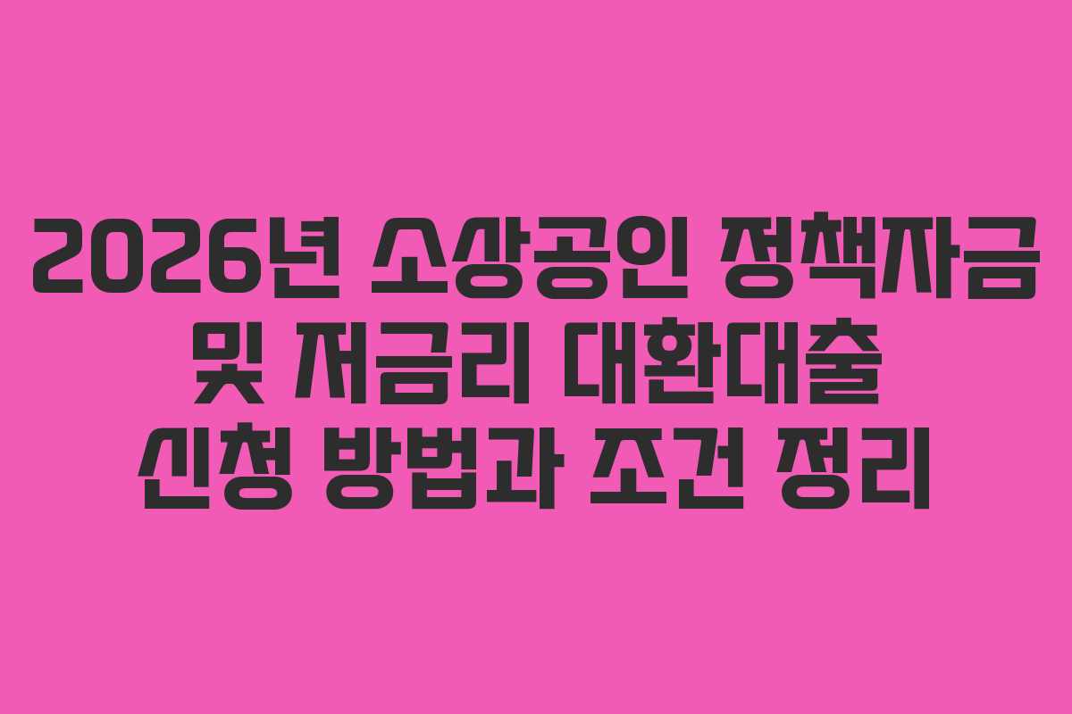 2026년 소상공인 정책자금 및 저금리 대환대출 신청 방법과 조건 정리