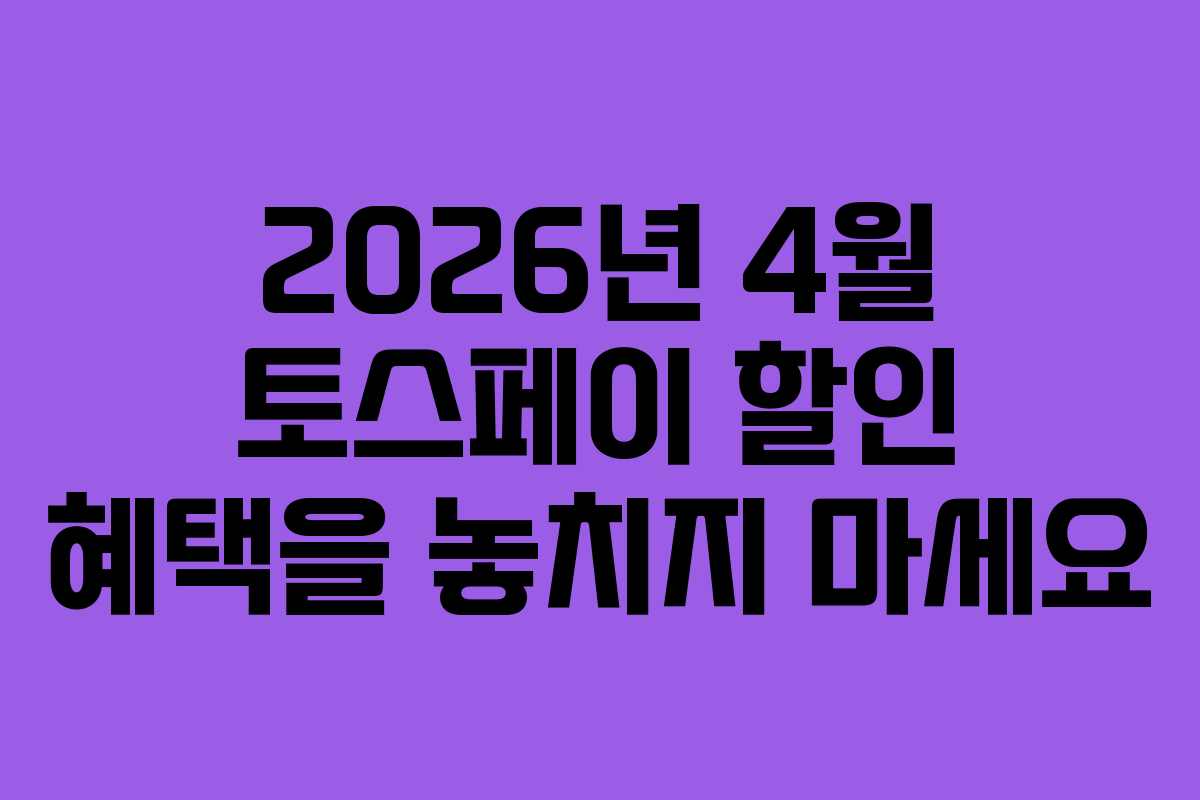 2026년 4월 토스페이 할인 혜택을 놓치지 마세요