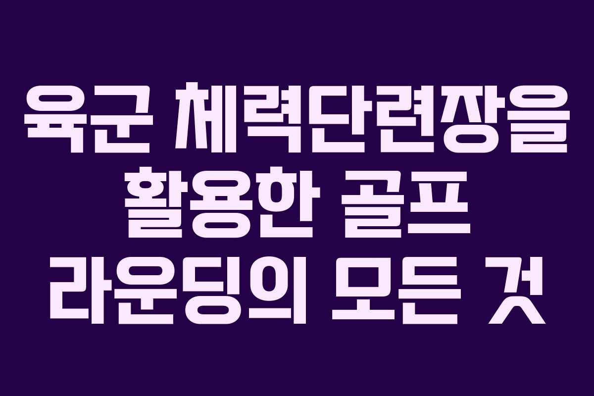 육군-체력단련장을-활용한-골프-라운딩의-모든-것