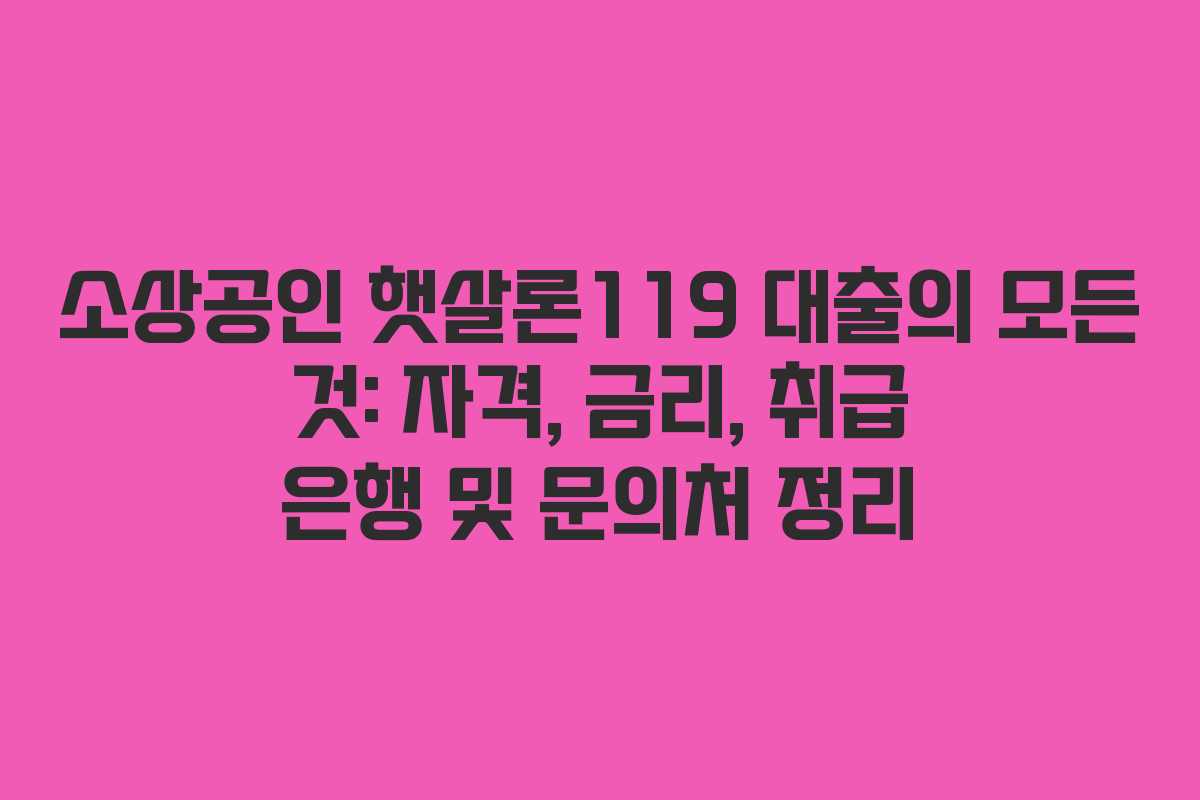 소상공인-햇살론119-대출의-모든-것-자격,-금리,-취급-은행-및-문의처-정리