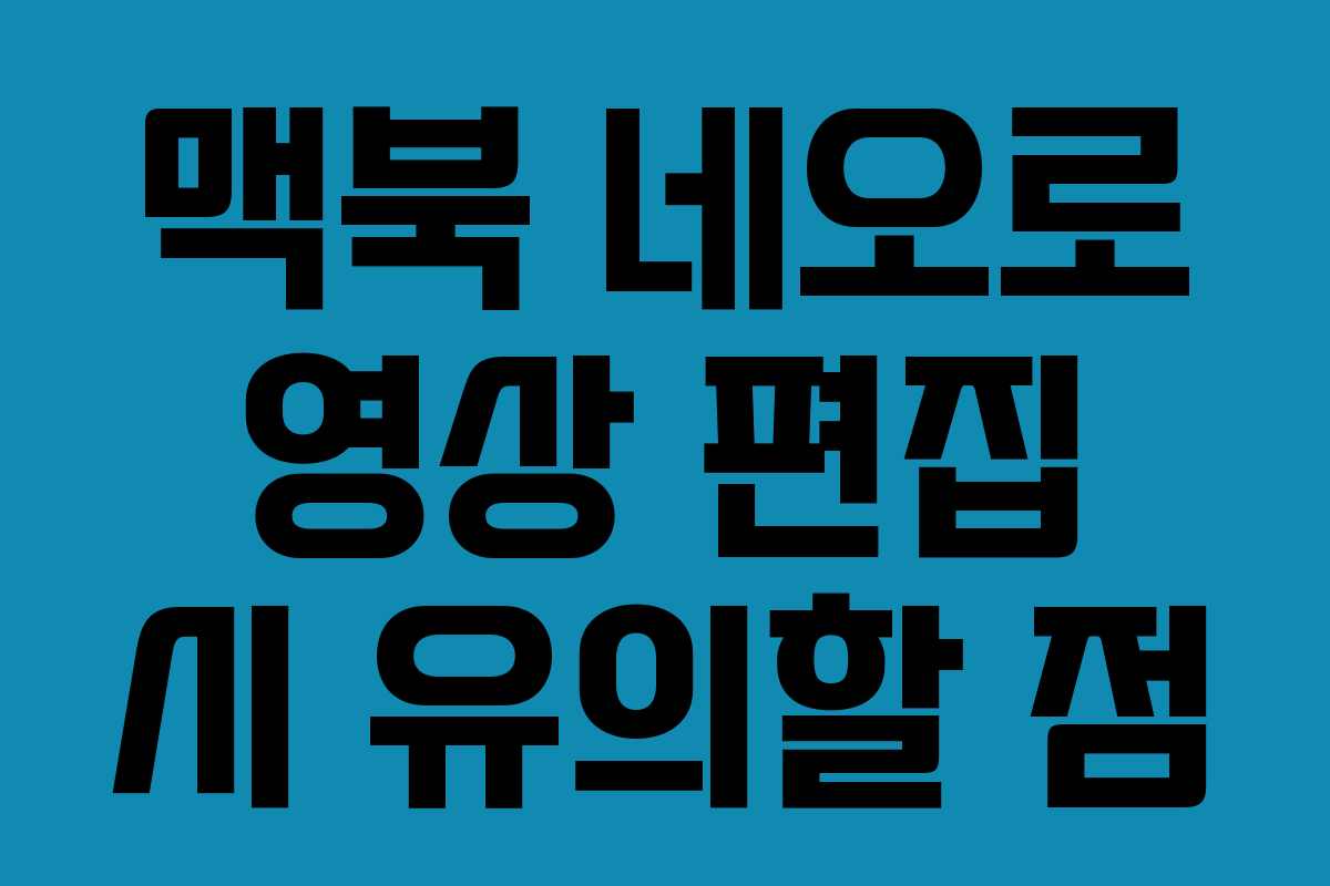 맥북-네오로-영상-편집-시-유의할-점