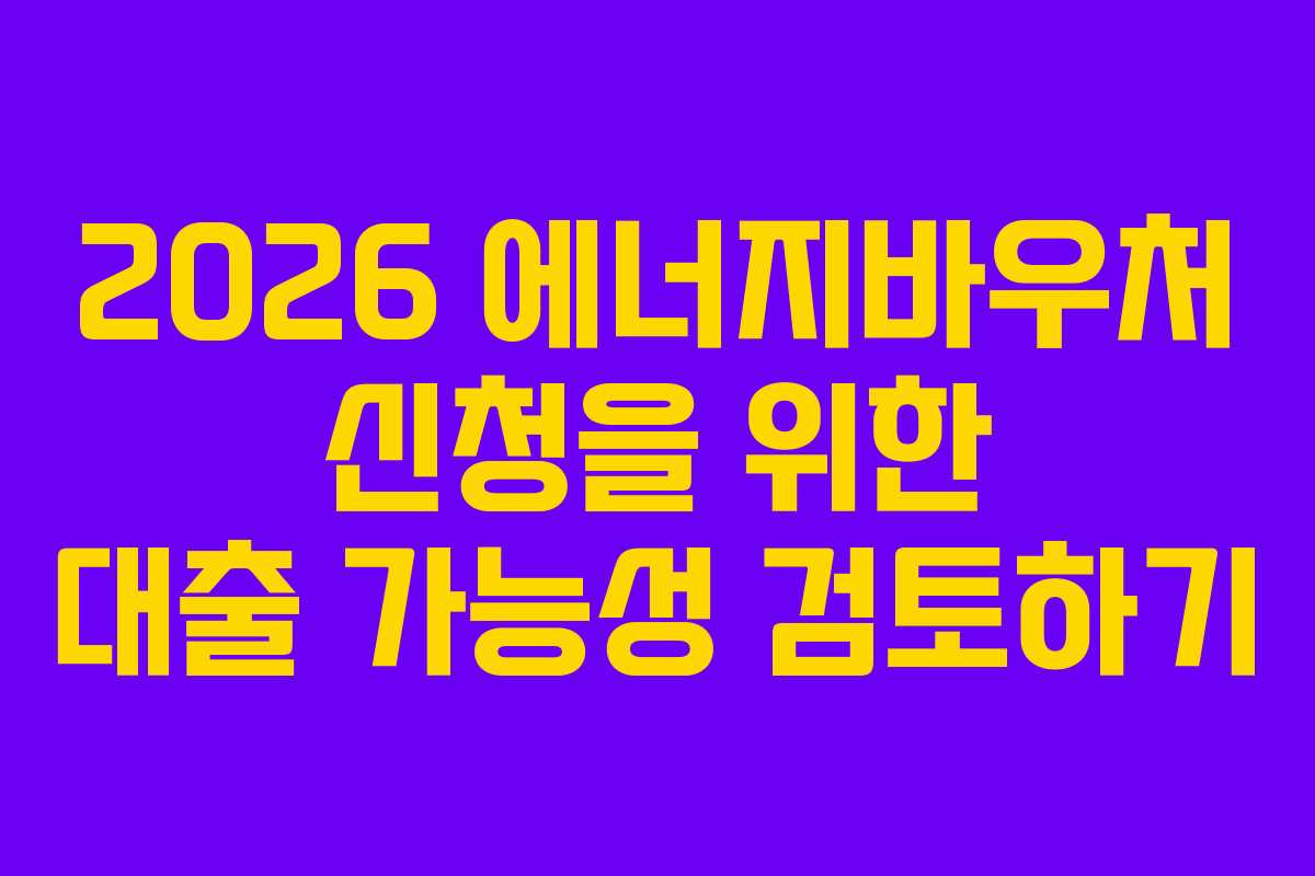 2026 에너지바우처 신청을 위한 대출 가능성 검토하기