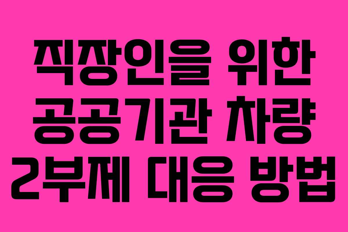 직장인을 위한 공공기관 차량 2부제 대응 방법
