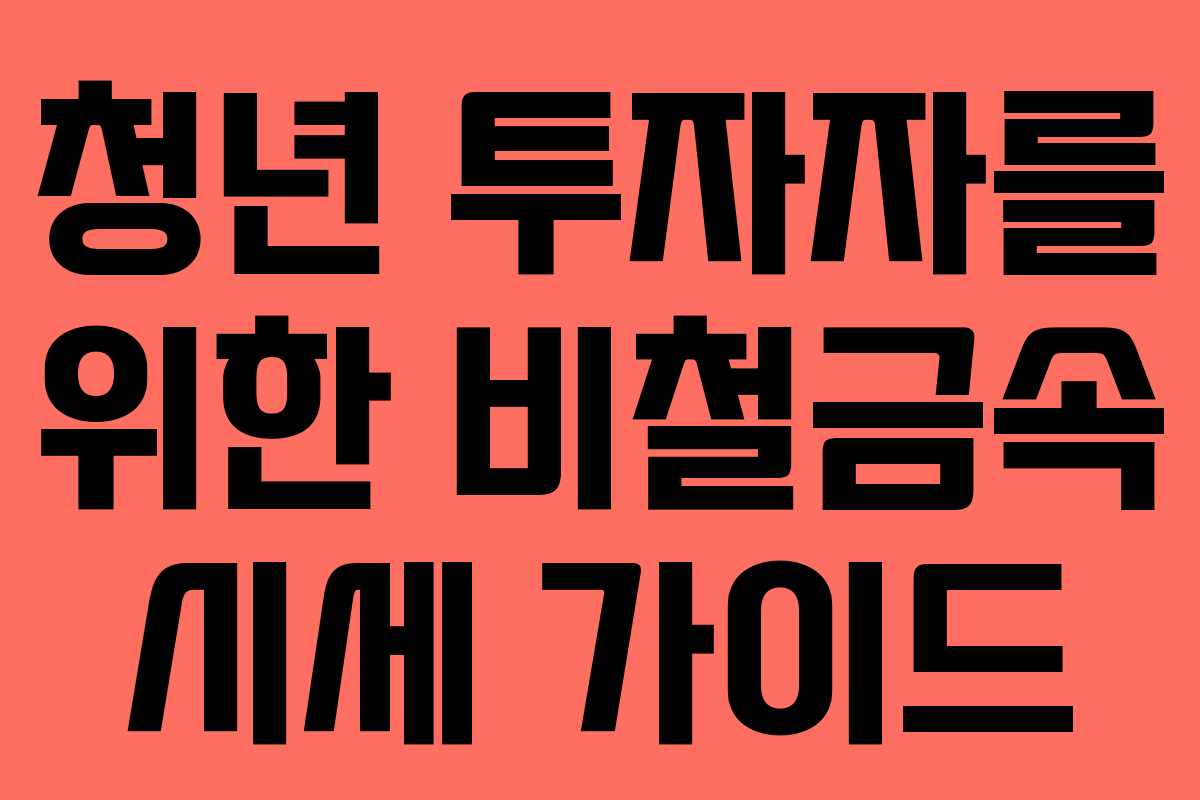청년 투자자를 위한 비철금속 시세 가이드