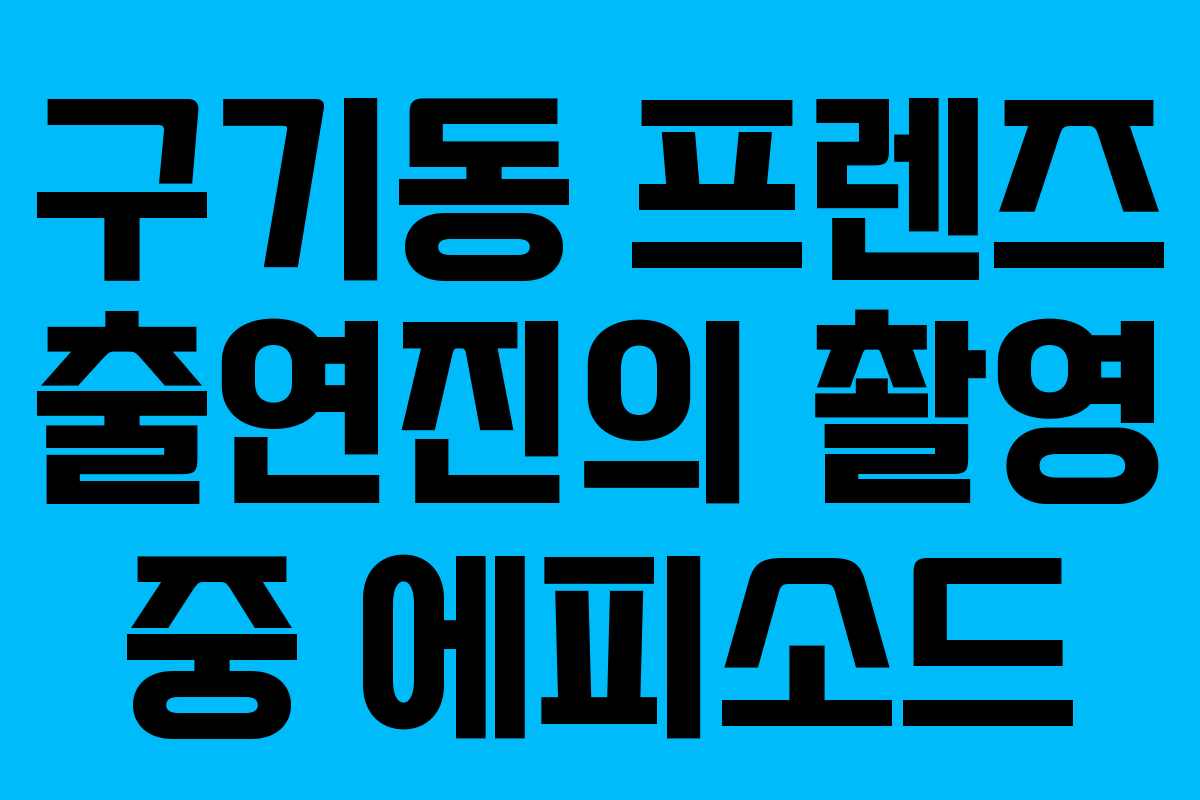 구기동 프렌즈 출연진의 촬영 중 에피소드