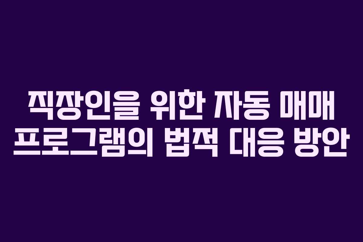 직장인을 위한 자동 매매 프로그램의 법적 대응 방안