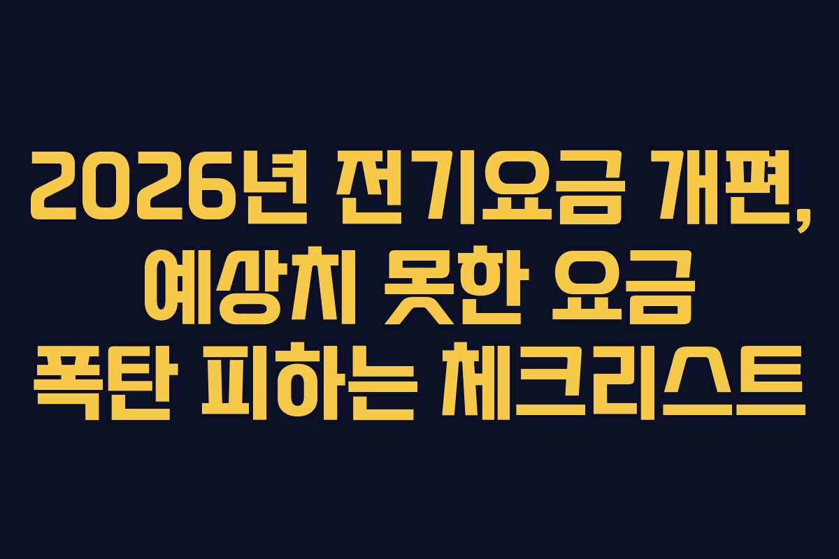 2026년 전기요금 개편, 예상치 못한 요금 폭탄 피하는 체크리스트