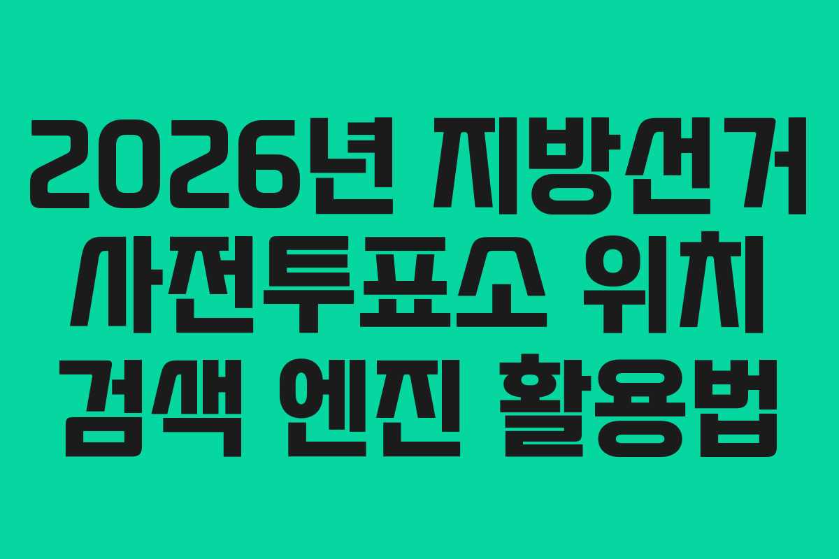 2026년 지방선거 사전투표소 위치 검색 엔진 활용법