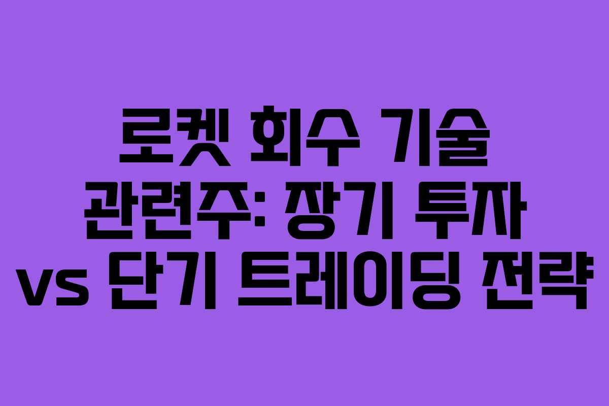 로켓 회수 기술 관련주: 장기 투자 vs 단기 트레이딩 전략