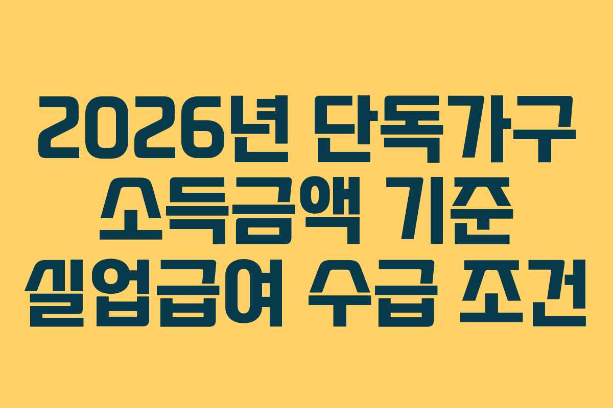 2026년 단독가구 소득금액 기준 실업급여 수급 조건