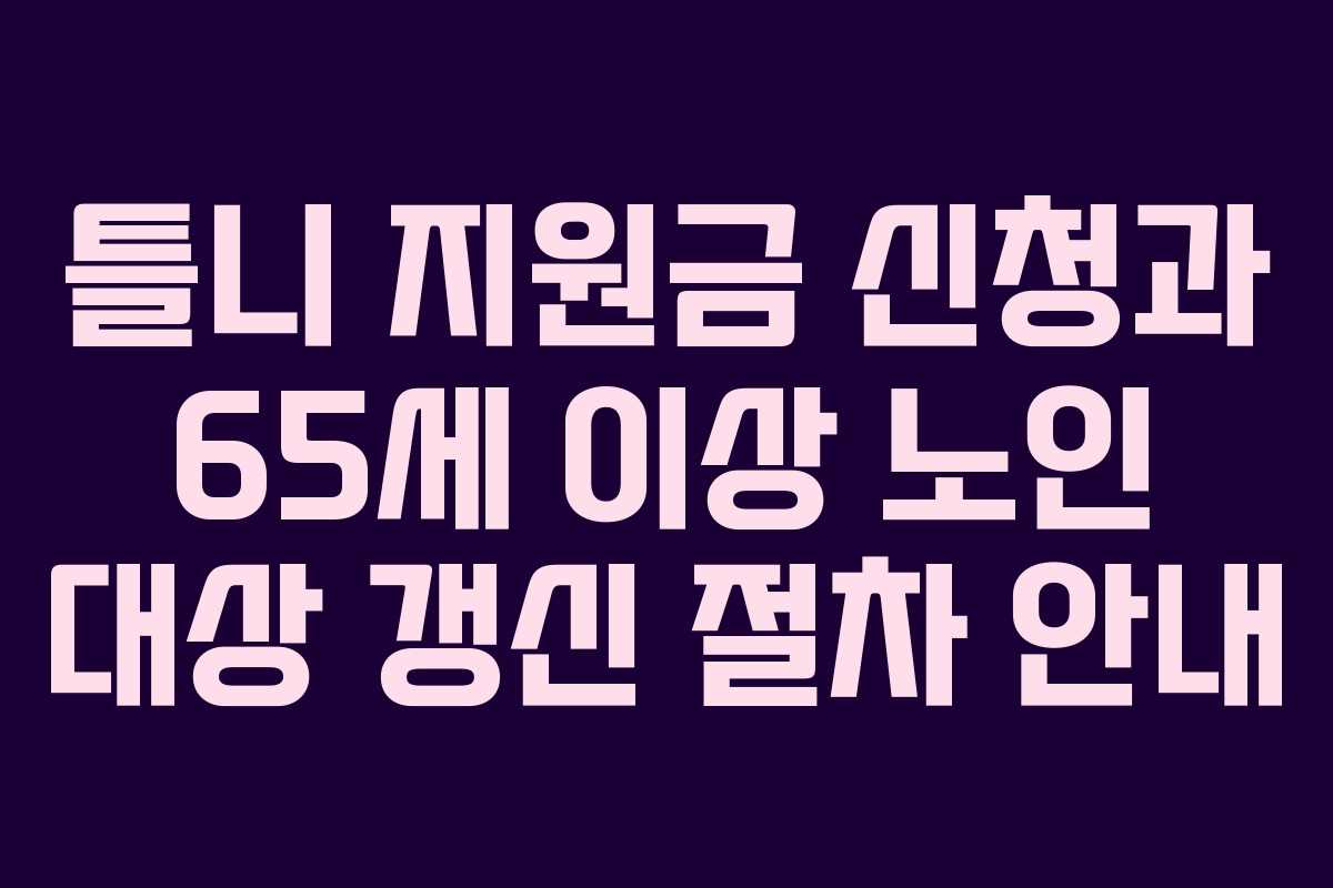 틀니 지원금 신청과 65세 이상 노인 대상 갱신 절차 안내