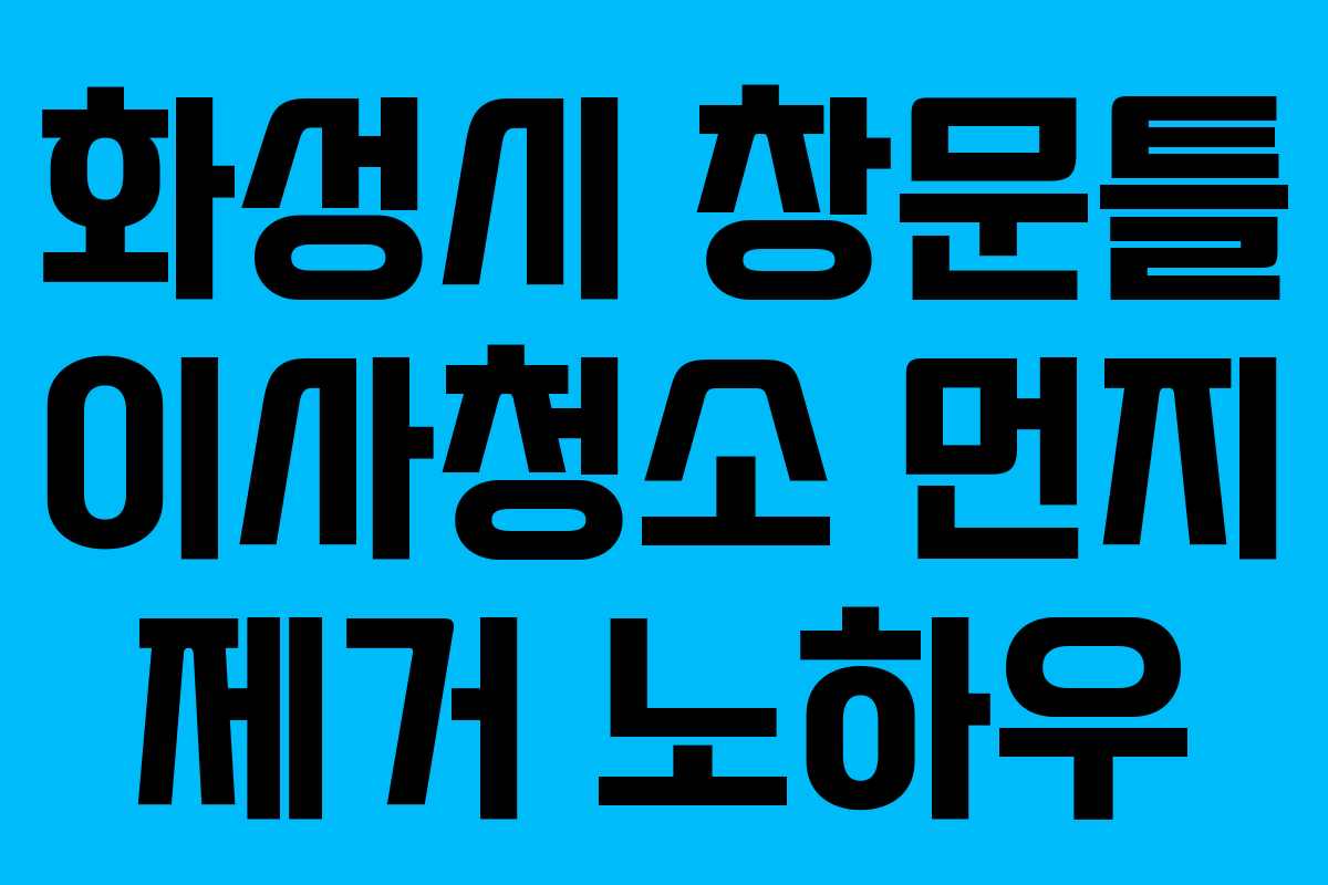 화성시 창문틀 이사청소 먼지 제거 노하우