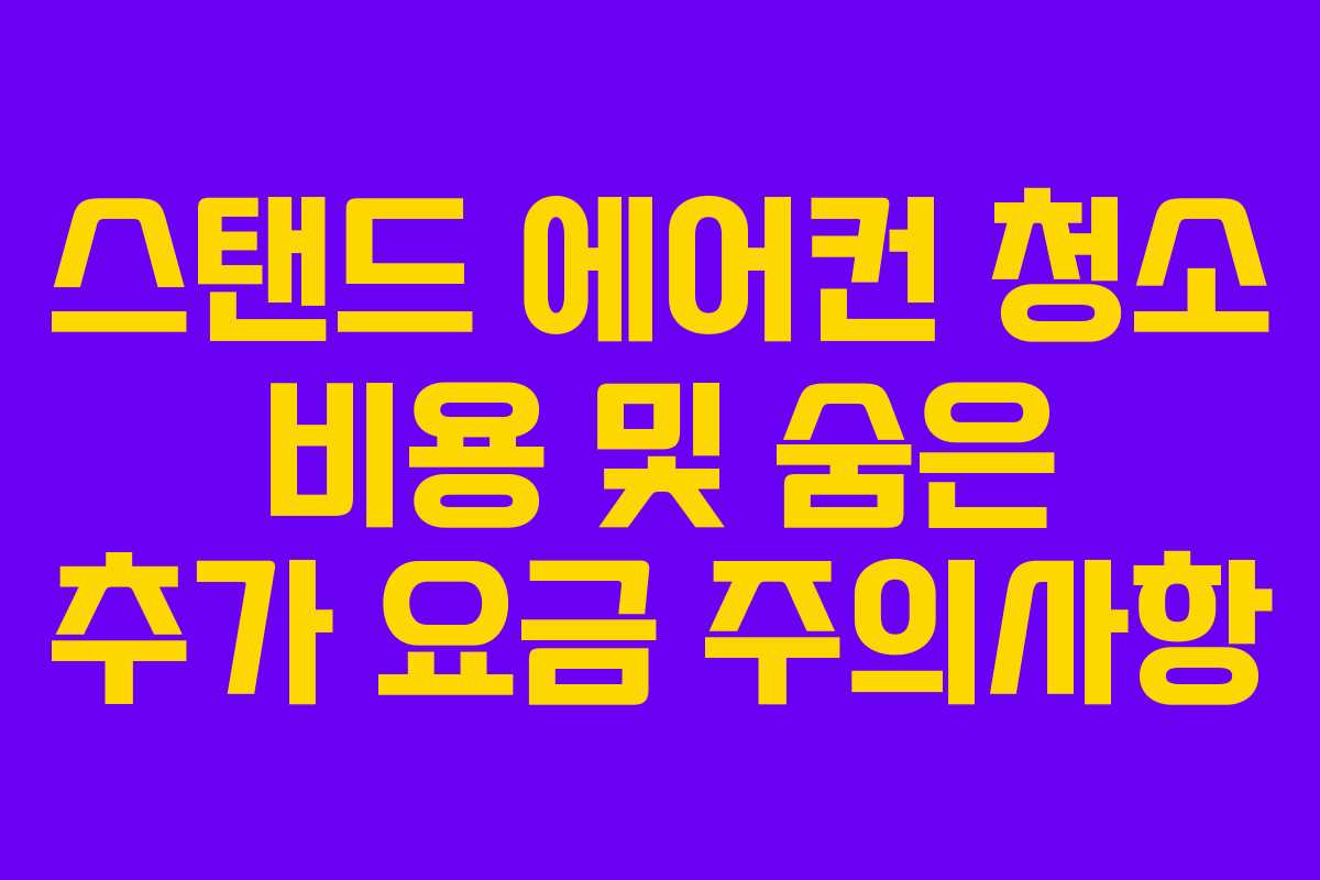 스탠드 에어컨 청소 비용 및 숨은 추가 요금 주의사항