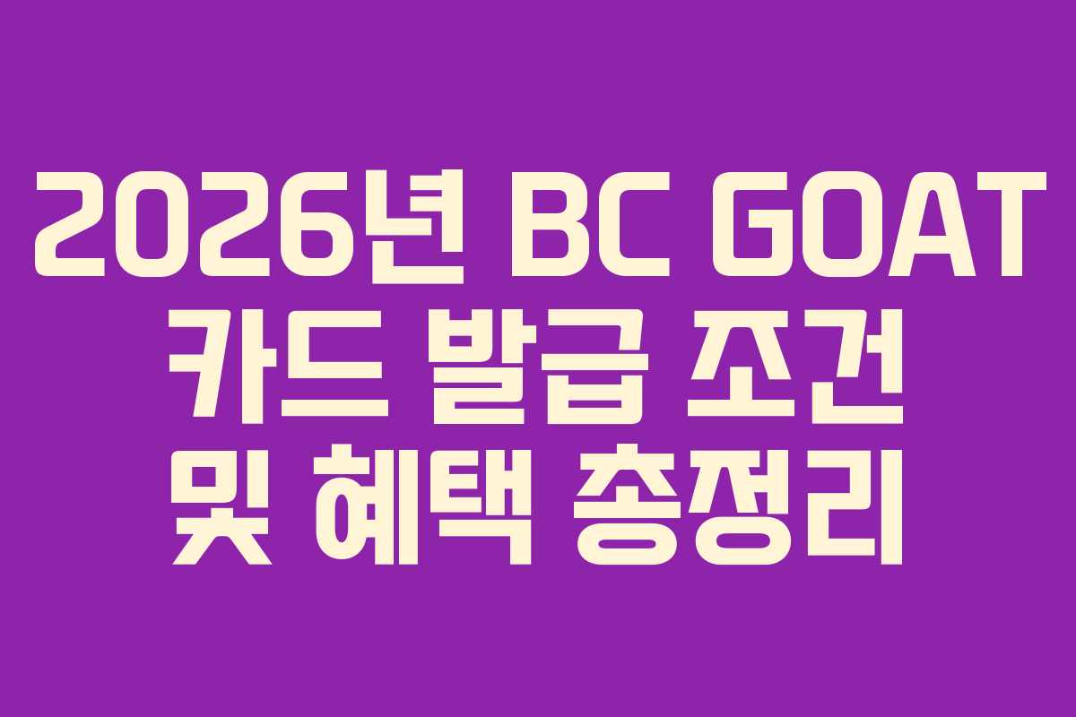 2026년 BC GOAT 카드 발급 조건 및 혜택 총정리