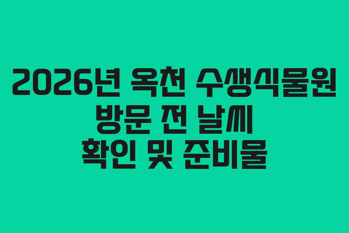 2026년 옥천 수생식물원 방문 전 날씨 확인 및 준비물