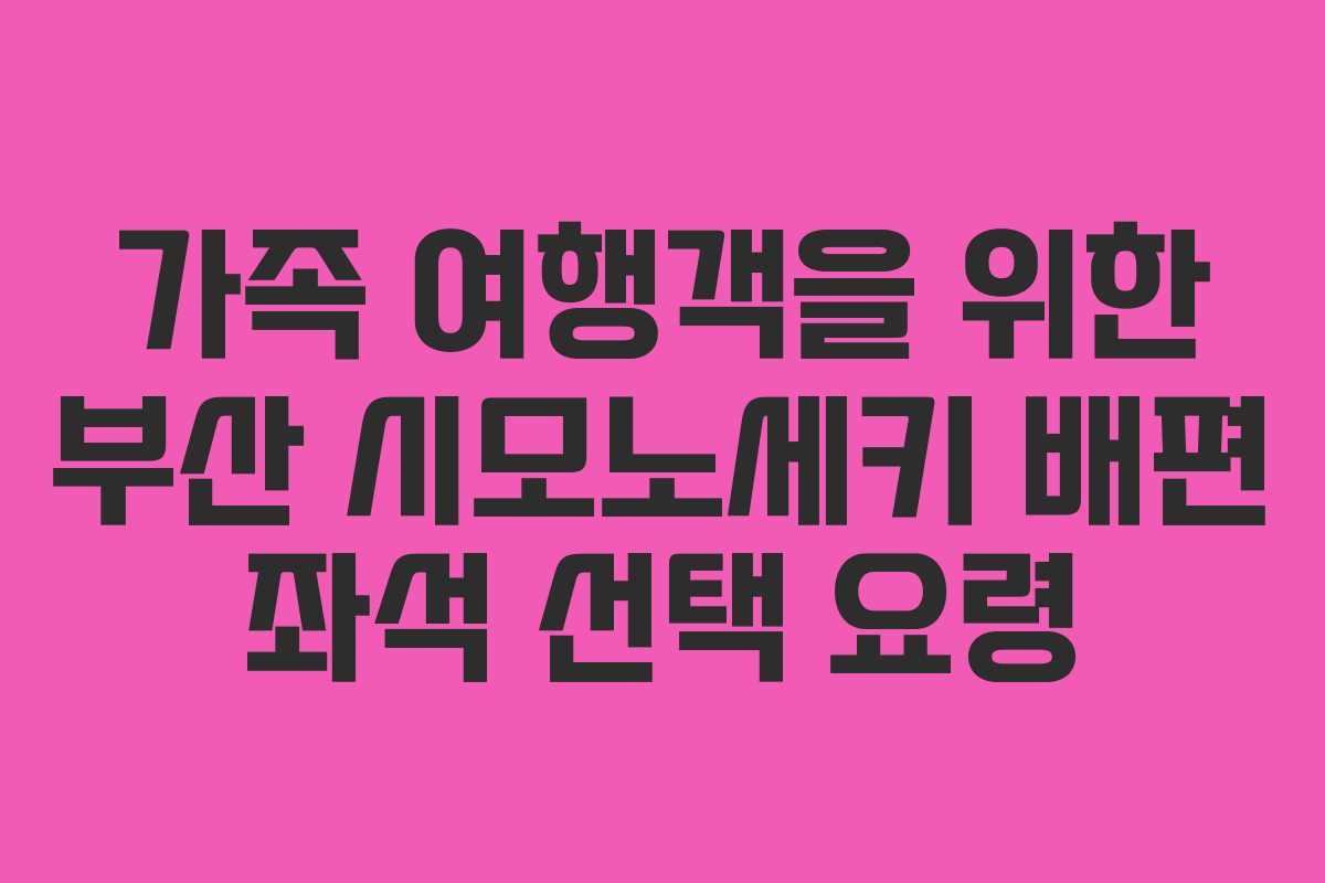 가족 여행객을 위한 부산 시모노세키 배편 좌석 선택 요령