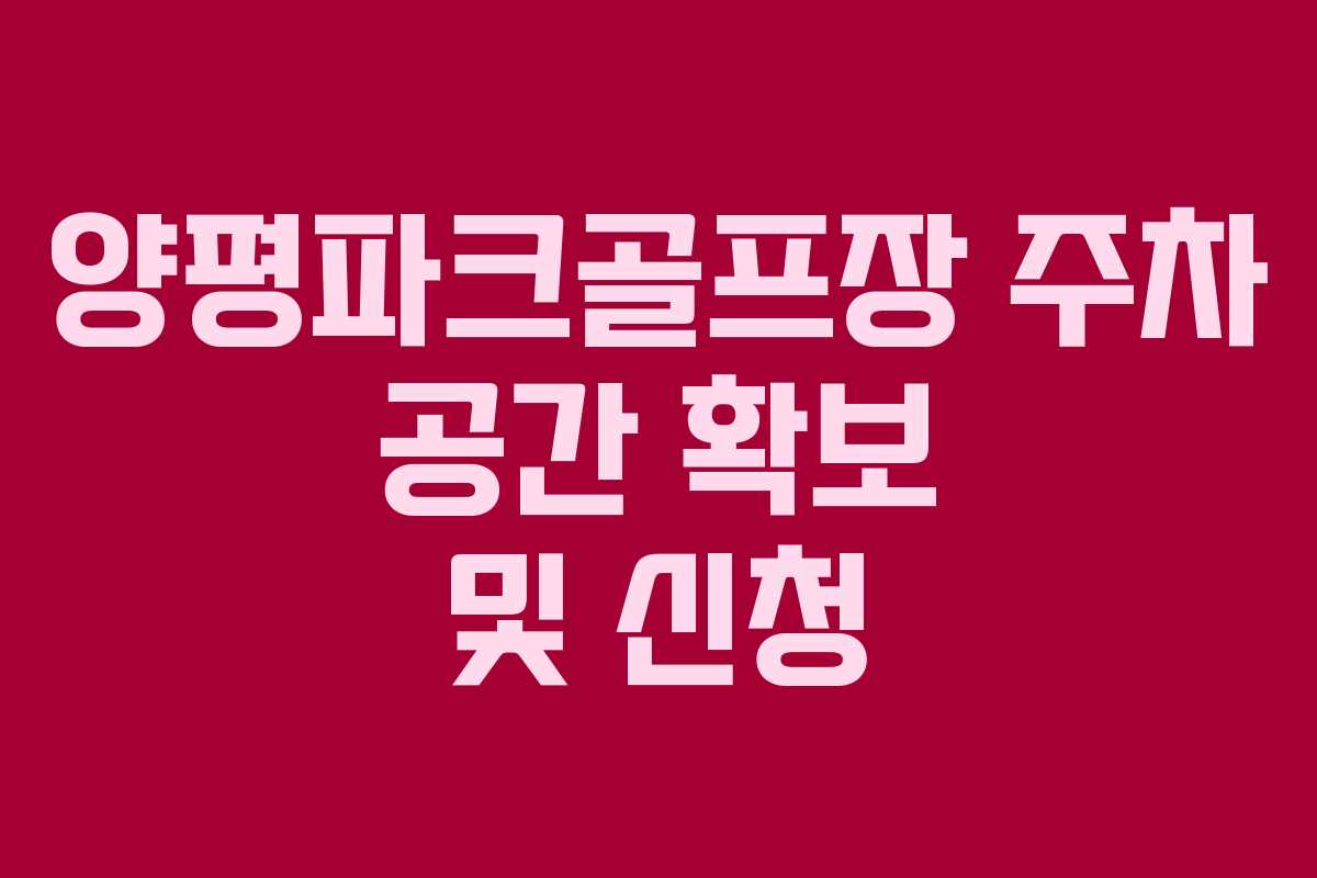 양평파크골프장 주차 공간 확보 및 신청